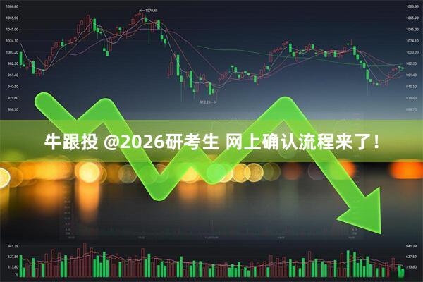 牛跟投 @2026研考生 网上确认流程来了！
