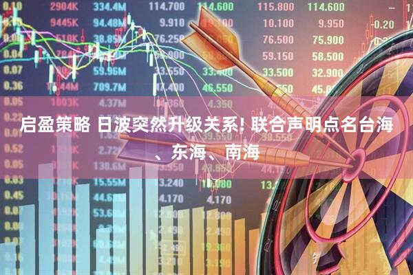启盈策略 日波突然升级关系! 联合声明点名台海、东海、南海