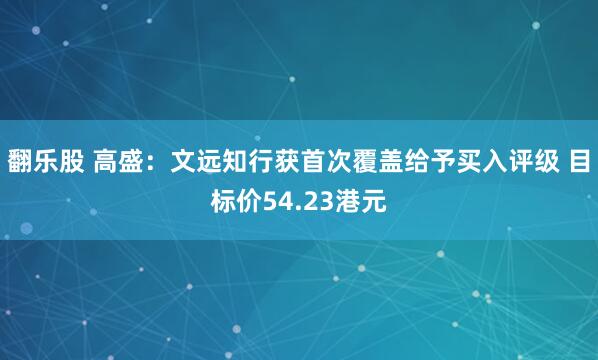 翻乐股 高盛：文远知行获首次覆盖给予买入评级 目标价54.23港元