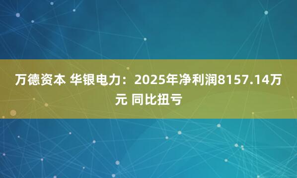 万德资本 华银电力：2025年净利润8157.14万元 同比扭亏