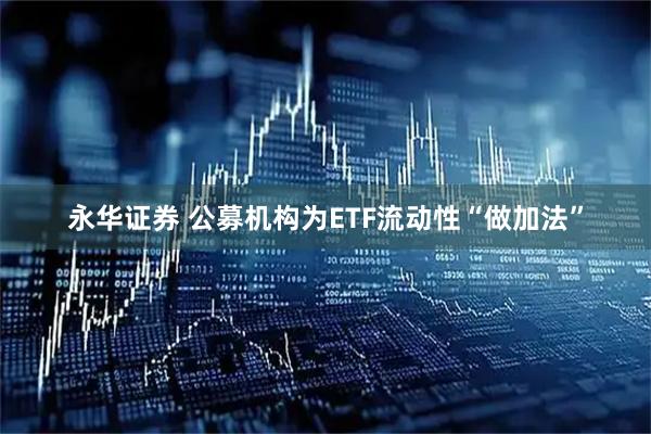 永华证券 公募机构为ETF流动性“做加法”