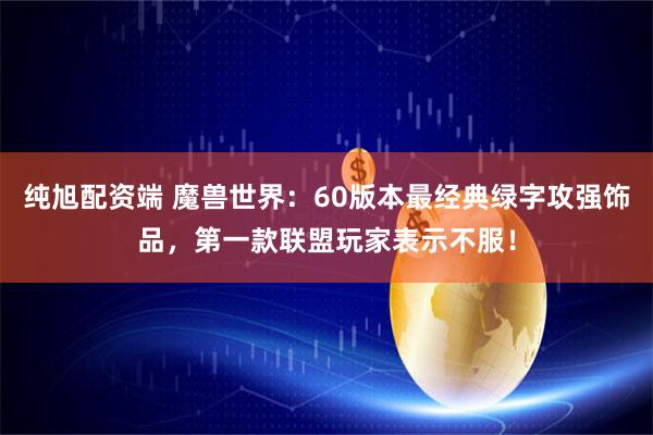 纯旭配资端 魔兽世界：60版本最经典绿字攻强饰品，第一款联盟玩家表示不服！