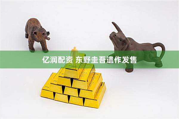 亿润配资 东野圭吾遗作发售